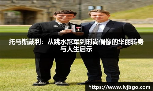 托马斯戴利：从跳水冠军到时尚偶像的华丽转身与人生启示