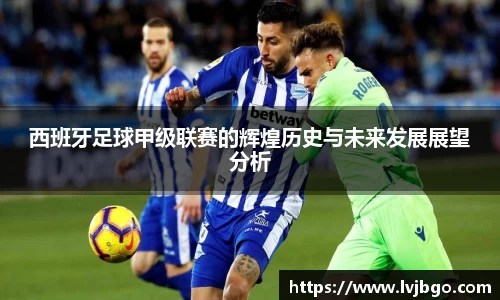 西班牙足球甲级联赛的辉煌历史与未来发展展望分析
