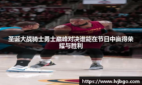 圣诞大战骑士勇士巅峰对决谁能在节日中赢得荣耀与胜利